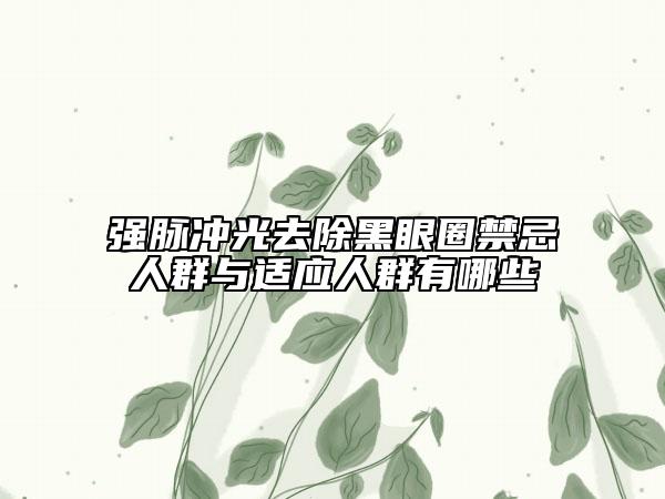 強(qiáng)脈沖光去除黑眼圈禁忌人群與適應(yīng)人群有哪些