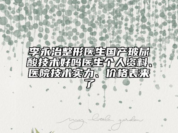 李永治整形醫(yī)生國(guó)產(chǎn)玻尿酸技術(shù)好嗎醫(yī)生個(gè)人資料、醫(yī)院技術(shù)實(shí)力、價(jià)格表來(lái)了