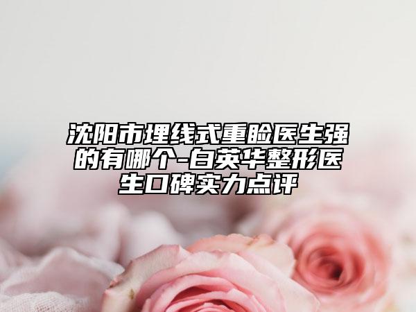 沈陽市埋線式重瞼醫(yī)生強(qiáng)的有哪個(gè)-白英華整形醫(yī)生口碑實(shí)力點(diǎn)評(píng)