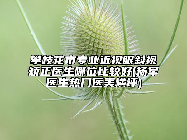 攀枝花市專(zhuān)業(yè)近視眼斜視矯正醫(yī)生哪位比較好(楊軍醫(yī)生熱門(mén)醫(yī)美橫評(píng))