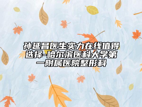 孫延昌醫(yī)生實(shí)力在線(xiàn)值得選擇-哈爾濱醫(yī)科大學(xué)第一附屬醫(yī)院整形科