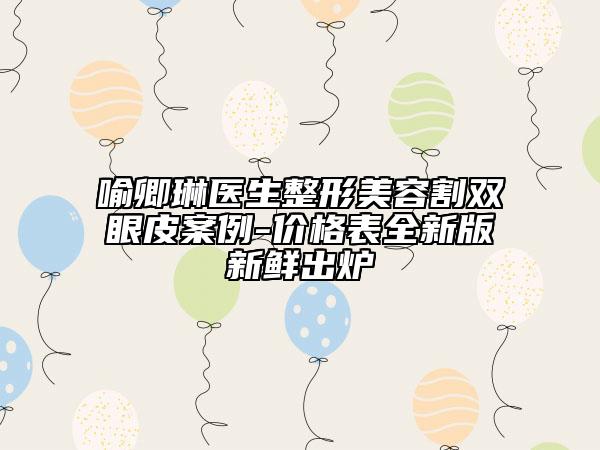 喻卿琳醫(yī)生整形美容割雙眼皮案例-價(jià)格表全新版新鮮出爐