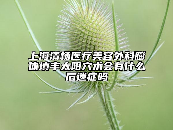 上海清楊醫(yī)療美容外科膨體填豐太陽穴術(shù)會有什么后遺癥嗎