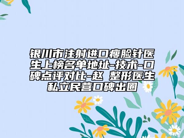 銀川市注射進(jìn)口瘦臉針醫(yī)生上榜名單地址-技術(shù)-口碑點(diǎn)評對比-趙旻整形醫(yī)生私立民營口碑出圈