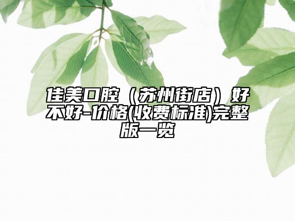 佳美口腔（蘇州街店）好不好-價(jià)格(收費(fèi)標(biāo)準(zhǔn))完整版一覽