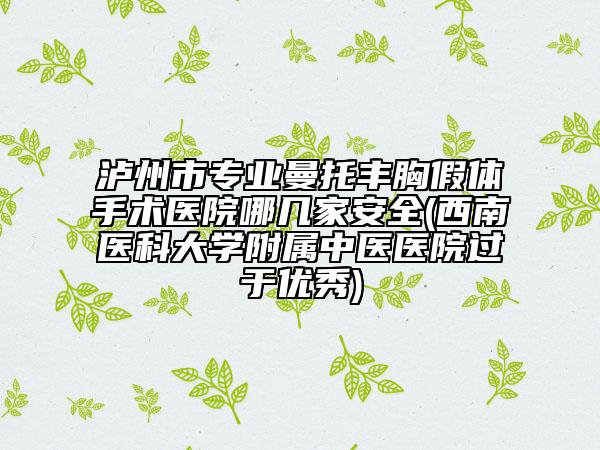 瀘州市專業(yè)曼托豐胸假體手術(shù)醫(yī)院哪幾家安全(西南醫(yī)科大學(xué)附屬中醫(yī)醫(yī)院過(guò)于優(yōu)秀)