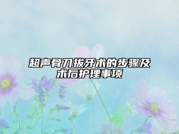 超聲骨刀拔牙術(shù)的步驟及術(shù)后護(hù)理事項(xiàng)