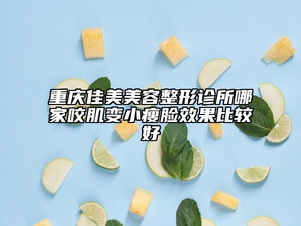 重慶佳美美容整形診所哪家咬肌變小瘦臉效果比較好