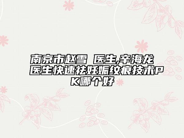 南京市趙雪愔醫(yī)生,辛海龍醫(yī)生快速祛妊娠紋痕技術(shù)PK哪個(gè)好