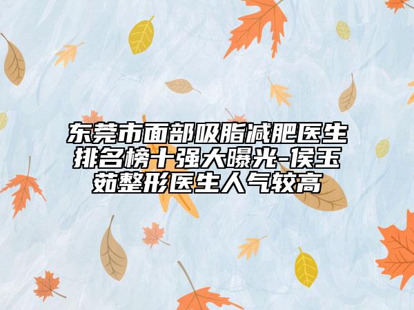 東莞市面部吸脂減肥醫(yī)生排名榜十強(qiáng)大曝光-侯玉茹整形醫(yī)生人氣較高