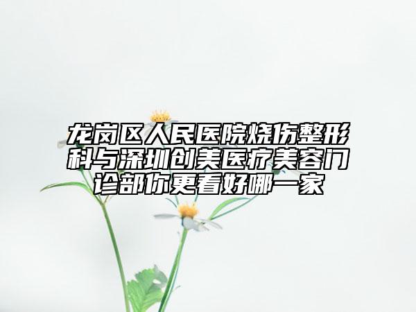 龍崗區(qū)人民醫(yī)院燒傷整形科與深圳創(chuàng)美醫(yī)療美容門診部你更看好哪一家