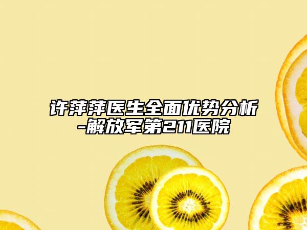 許萍萍醫(yī)生全面優(yōu)勢(shì)分析-解放軍第211醫(yī)院