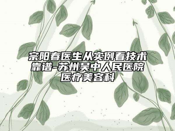 宗陽春醫(yī)生從實(shí)例看技術(shù)靠譜-蘇州吳中人民醫(yī)院醫(yī)療美容科