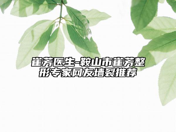 崔芳醫(yī)生-鞍山市崔芳整形專家網(wǎng)友墻裂推薦