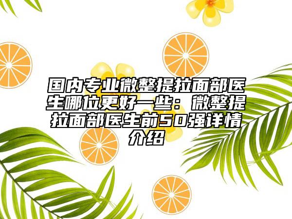 國(guó)內(nèi)專業(yè)微整提拉面部醫(yī)生哪位更好一些：微整提拉面部醫(yī)生前50強(qiáng)詳情介紹