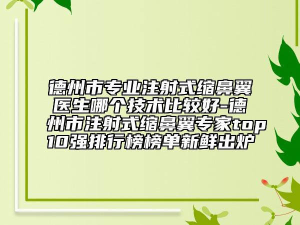 德州市專(zhuān)業(yè)注射式縮鼻翼醫(yī)生哪個(gè)技術(shù)比較好-德州市注射式縮鼻翼專(zhuān)家top10強(qiáng)排行榜榜單新鮮出爐