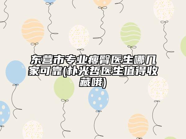 東營市專業(yè)瘦臀醫(yī)生哪幾家可靠(樸光哲醫(yī)生值得收藏哦)