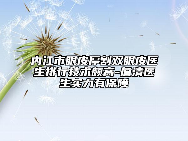 內(nèi)江市眼皮厚割雙眼皮醫(yī)生排行技術(shù)頗高-詹清醫(yī)生實力有保障