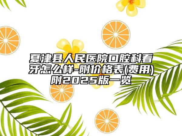 夏津縣人民醫(yī)院口腔科看牙怎么樣-附價格表(費(fèi)用)附2025版一覽