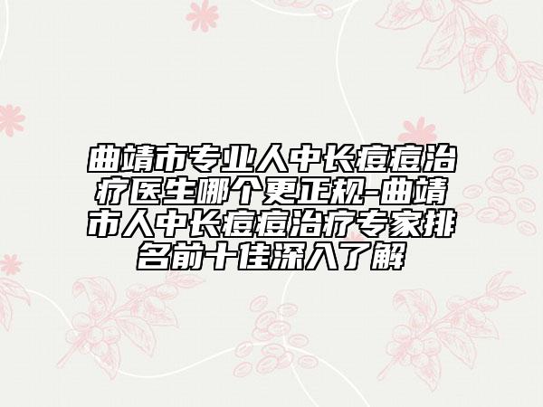 曲靖市專業(yè)人中長(zhǎng)痘痘治療醫(yī)生哪個(gè)更正規(guī)-曲靖市人中長(zhǎng)痘痘治療專家排名前十佳深入了解