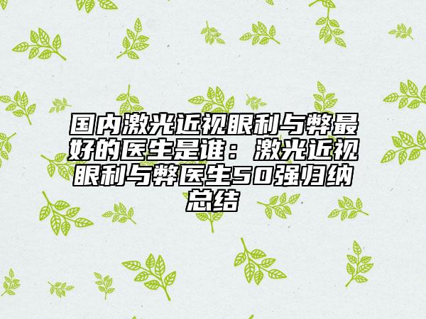 國內(nèi)激光近視眼利與弊最好的醫(yī)生是誰：激光近視眼利與弊醫(yī)生50強歸納總結(jié)