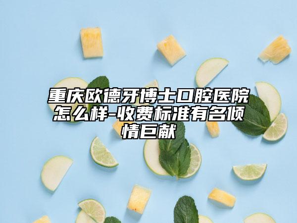 重慶歐德牙博士口腔醫(yī)院怎么樣-收費標(biāo)準(zhǔn)有名傾情巨獻(xiàn)