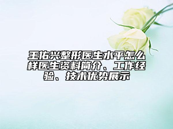 王佑興整形醫(yī)生水平怎么樣醫(yī)生資料簡(jiǎn)介、工作經(jīng)驗(yàn)、技術(shù)優(yōu)勢(shì)展示