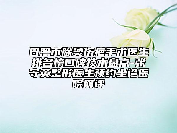 日照市除燙傷疤手術(shù)醫(yī)生排名榜口碑技術(shù)盤(pán)點(diǎn)-張守英整形醫(yī)生預(yù)約坐診醫(yī)院網(wǎng)評(píng)