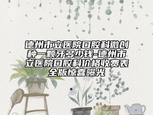德州市立醫(yī)院口腔科微創(chuàng)種一顆牙多少錢-德州市立醫(yī)院口腔科價格收費表全版驚喜曝光