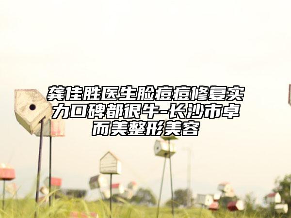 龔佳勝醫(yī)生臉痘痘修復實力口碑都很牛-長沙市卓而美整形美容
