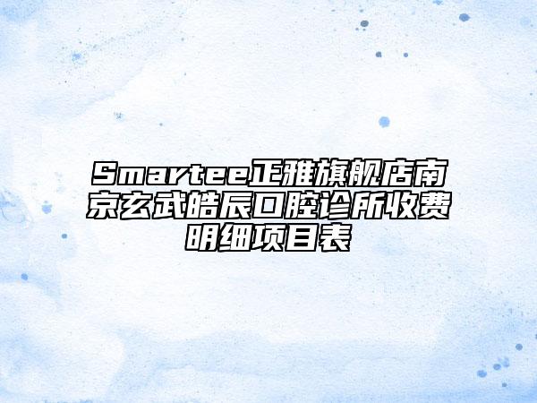 Smartee正雅旗艦店南京玄武皓辰口腔診所收費(fèi)明細(xì)項(xiàng)目表