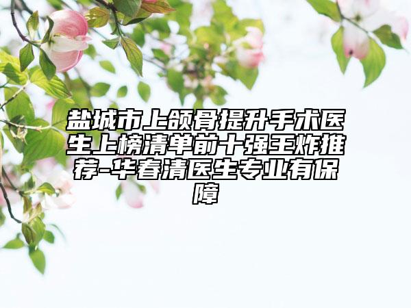 鹽城市上頜骨提升手術(shù)醫(yī)生上榜清單前十強王炸推薦-華春清醫(yī)生專業(yè)有保障