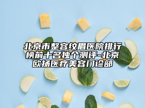 北京市整容紋眉醫(yī)院排行榜前十名獨個測評-北京歐揚醫(yī)療美容門診部
