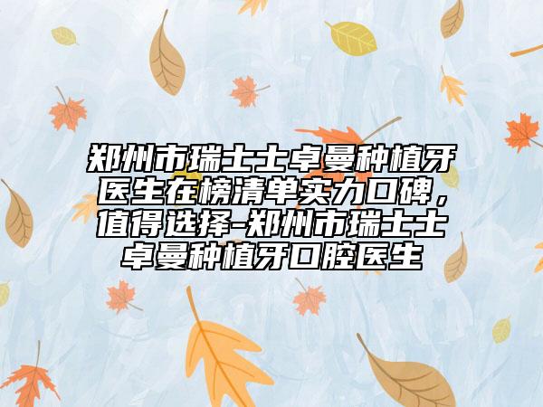 鄭州市瑞士士卓曼種植牙醫(yī)生在榜清單實力口碑，值得選擇-鄭州市瑞士士卓曼種植牙口腔醫(yī)生