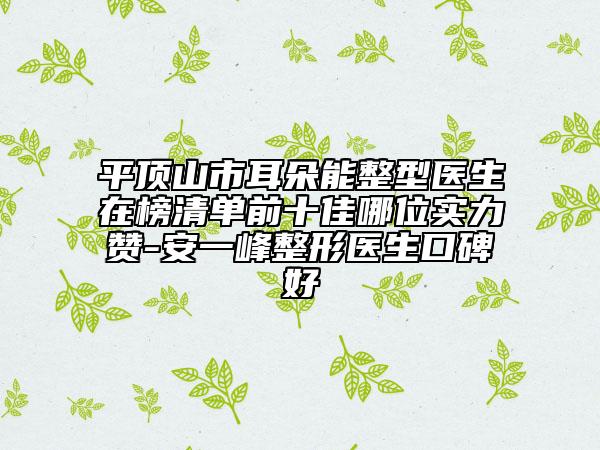 平頂山市耳朵能整型醫(yī)生在榜清單前十佳哪位實(shí)力贊-安一峰整形醫(yī)生口碑好