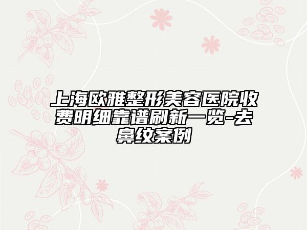 上海歐雅整形美容醫(yī)院收費(fèi)明細(xì)靠譜刷新一覽-去鼻紋案例