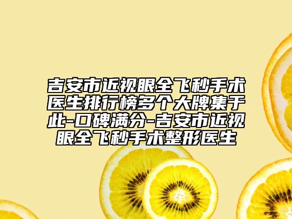 吉安市近視眼全飛秒手術(shù)醫(yī)生排行榜多個(gè)大牌集于此-口碑滿分-吉安市近視眼全飛秒手術(shù)整形醫(yī)生