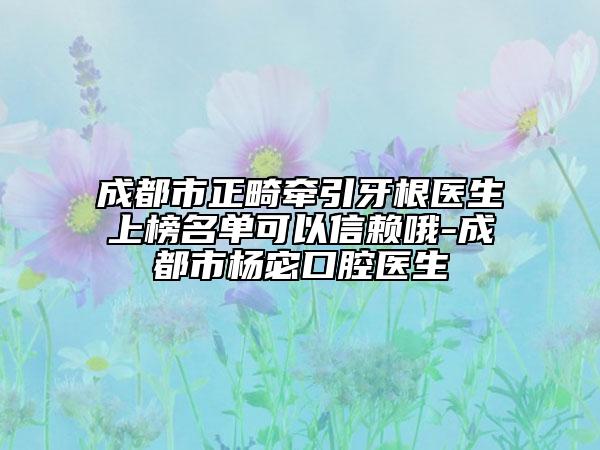 成都市正畸牽引牙根醫(yī)生上榜名單可以信賴哦-成都市楊宓口腔醫(yī)生
