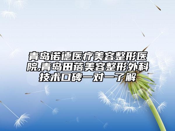 青島諾德醫(yī)療美容整形醫(yī)院,青島田蓓美容整形外科技術(shù)口碑一對一了解