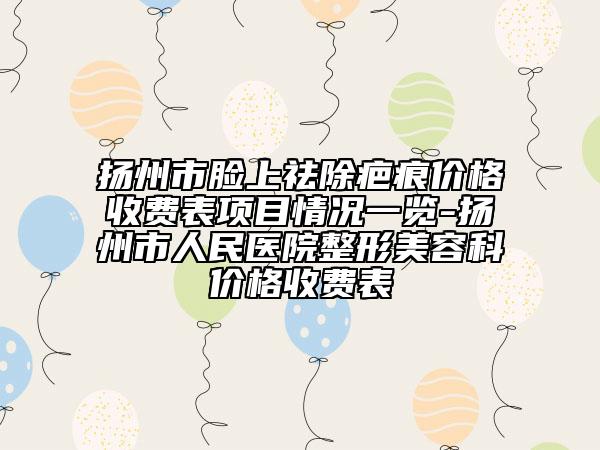 揚(yáng)州市臉上祛除疤痕價(jià)格收費(fèi)表項(xiàng)目情況一覽-揚(yáng)州市人民醫(yī)院整形美容科價(jià)格收費(fèi)表