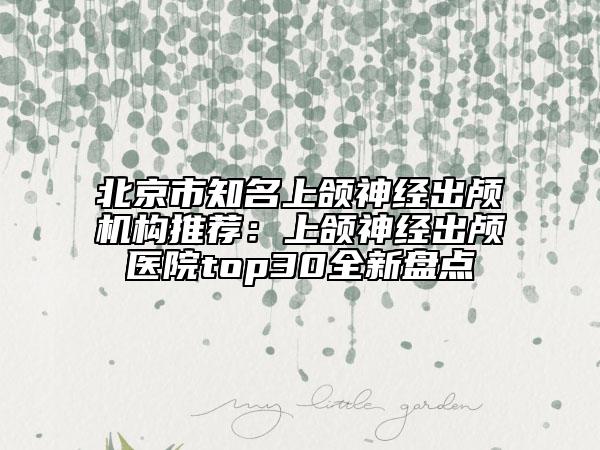 北京市知名上頜神經出顱機構推薦：上頜神經出顱醫(yī)院top30全新盤點