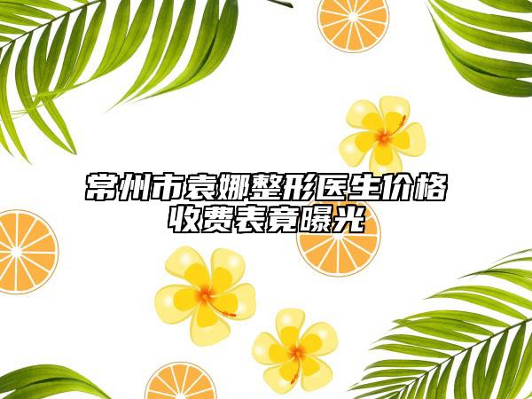 常州市袁娜整形醫(yī)生價格收費(fèi)表竟曝光