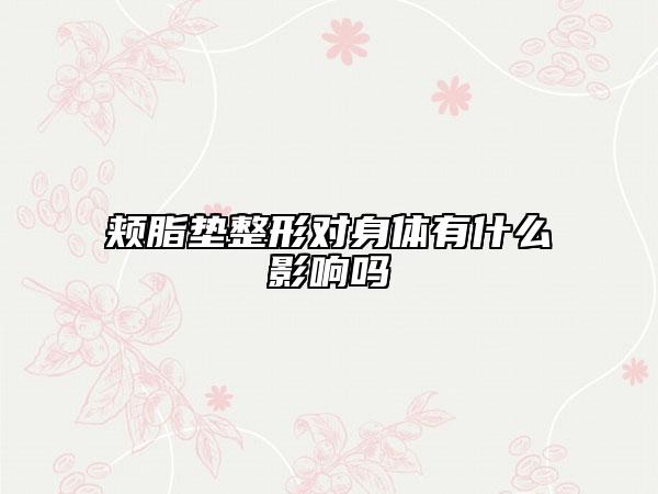 頰脂墊整形對身體有什么影響嗎