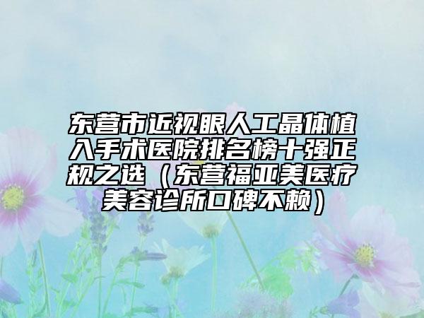 東營市近視眼人工晶體植入手術(shù)醫(yī)院排名榜十強正規(guī)之選（東營福亞美醫(yī)療美容診所口碑不賴）