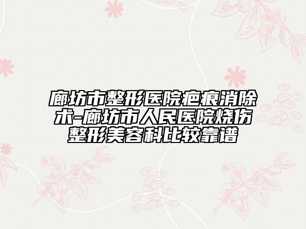 廊坊市整形醫(yī)院疤痕消除術(shù)-廊坊市人民醫(yī)院燒傷整形美容科比較靠譜