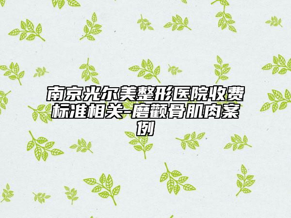 南京光爾美整形醫(yī)院收費(fèi)標(biāo)準(zhǔn)相關(guān)-磨顴骨肌肉案例