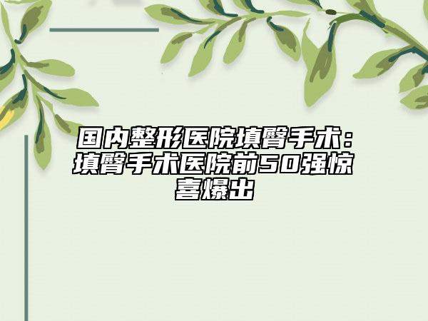 國(guó)內(nèi)整形醫(yī)院填臀手術(shù)：填臀手術(shù)醫(yī)院前50強(qiáng)驚喜爆出
