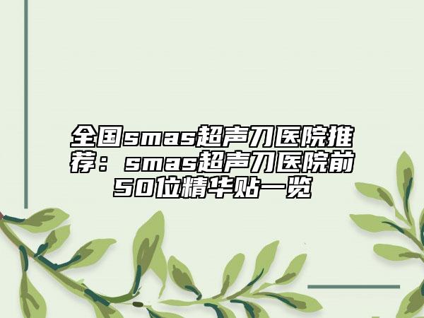 全國(guó)smas超聲刀醫(yī)院推薦：smas超聲刀醫(yī)院前50位精華貼一覽