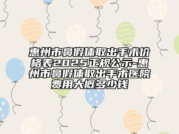 惠州市鼻假體取出手術(shù)價(jià)格表2025正規(guī)公示-惠州市鼻假體取出手術(shù)醫(yī)院費(fèi)用大概多少錢