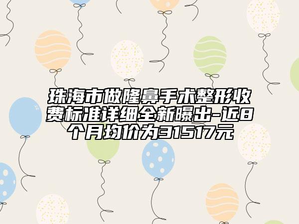 珠海市做隆鼻手術(shù)整形收費(fèi)標(biāo)準(zhǔn)詳細(xì)全新曝出-近8個(gè)月均價(jià)為31517元